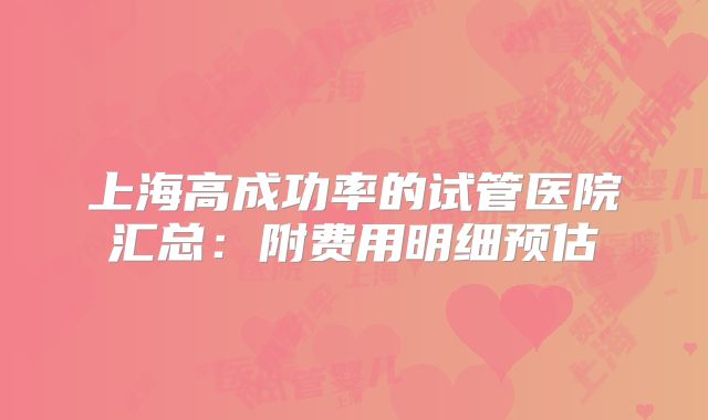上海高成功率的试管医院汇总:附费用明细预估