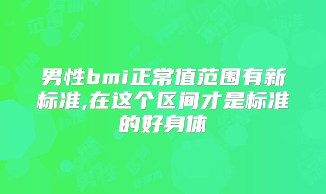男性bmi正常值范围有新标准,在这个区间才是标准的好身体