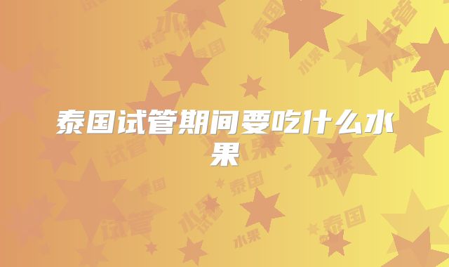 泰国试管期间要吃什么水果