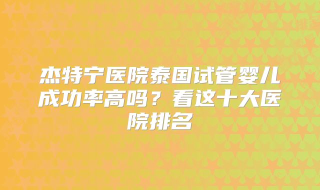 杰特宁医院泰国试管婴儿成功率高吗?看这十大医院排名