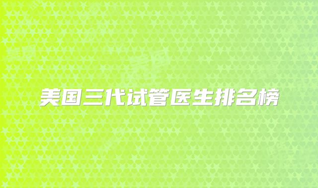 美国三代试管医生排名榜