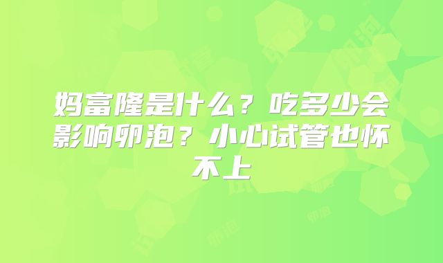 妈富隆是什么?吃多少会影响卵泡?小心试管也怀不上