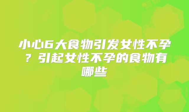 小心6大食物引发女性不孕？引起女性不孕的食物有哪些