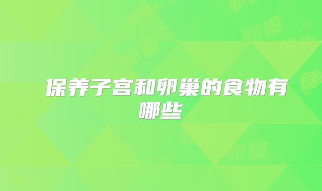 ​保养子宫和卵巢的食物有哪些