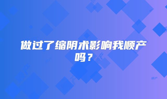 做过了缩阴术影响我顺产吗？