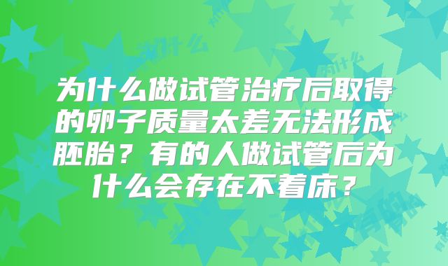 为什么做试管治疗后取得的卵子质量太差无法形成胚胎?有的人做试管后为什么会存在不着床?