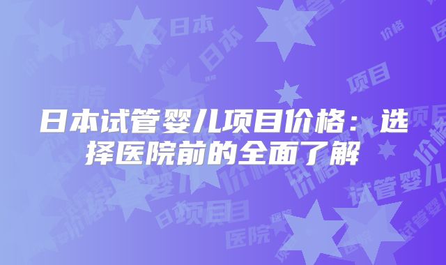 日本试管婴儿项目价格：选择医院前的全面了解