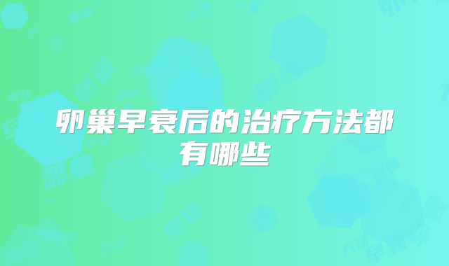 卵巢早衰后的治疗方法都有哪些