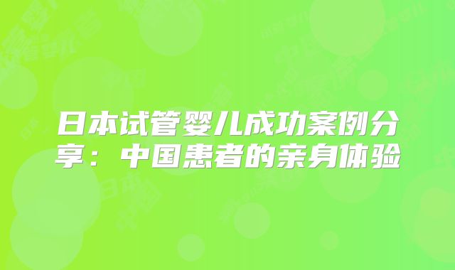 日本试管婴儿成功案例分享:中国患者的亲身体验