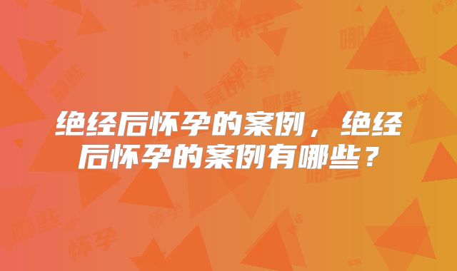 绝经后怀孕的案例,绝经后怀孕的案例有哪些?