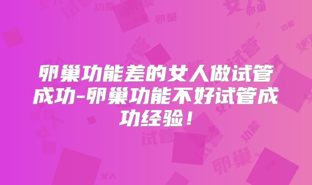 卵巢功能差的女人做试管成功-卵巢功能不好试管成功经验！
