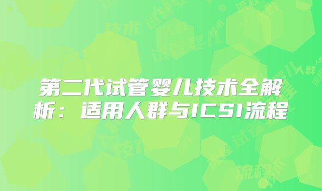 第二代试管婴儿技术全解析：适用人群与ICSI流程