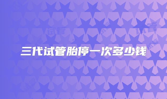 三代试管胎停一次多少钱