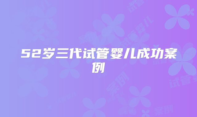 52岁三代试管婴儿成功案例