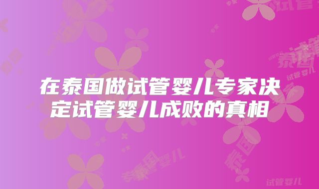 在泰国做试管婴儿专家决定试管婴儿成败的真相