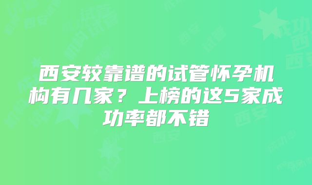 西安较靠谱的试管怀孕机构有几家？上榜的这5家成功率都不错