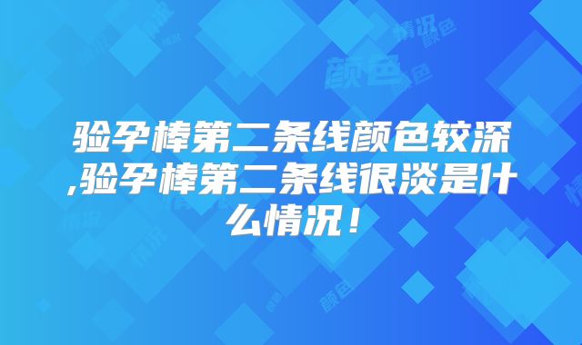 验孕棒第二条线颜色较深,验孕棒第二条线很淡是什么情况!