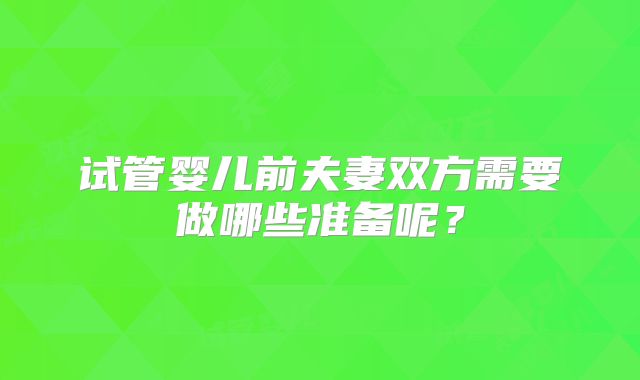 试管婴儿前夫妻双方需要做哪些准备呢?