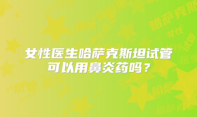 女性医生哈萨克斯坦试管可以用鼻炎药吗?