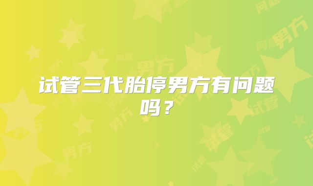 试管三代胎停男方有问题吗？