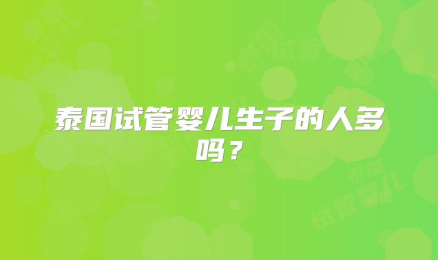泰国试管婴儿生子的人多吗？
