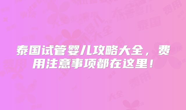 泰国试管婴儿攻略大全，费用注意事项都在这里！