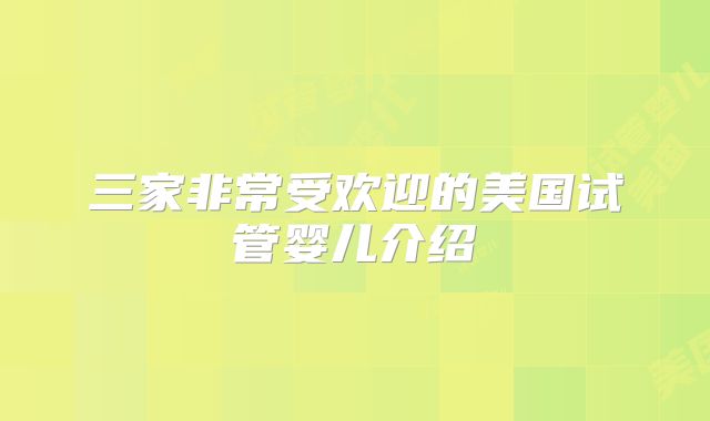 三家非常受欢迎的美国试管婴儿介绍
