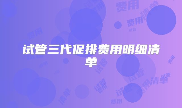 试管三代促排费用明细清单
