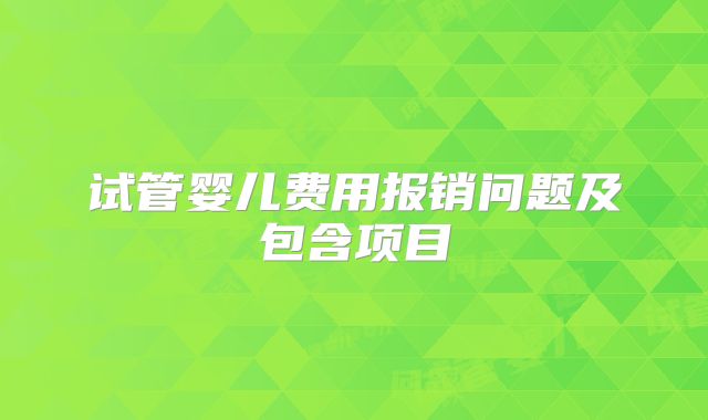 试管婴儿费用报销问题及包含项目