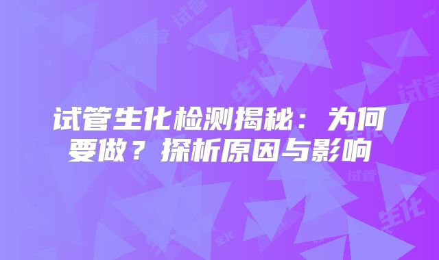 试管生化检测揭秘:为何要做?探析原因与影响