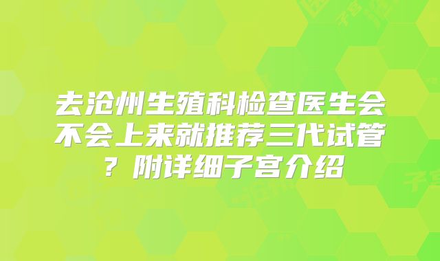 去沧州生殖科检查医生会不会上来就推荐三代试管？附详细子宫介绍