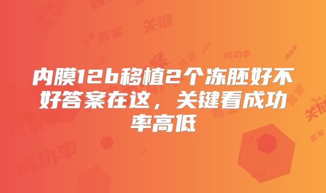 内膜12b移植2个冻胚好不好答案在这,关键看成功率高低