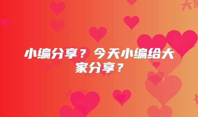 小编分享？今天小编给大家分享？