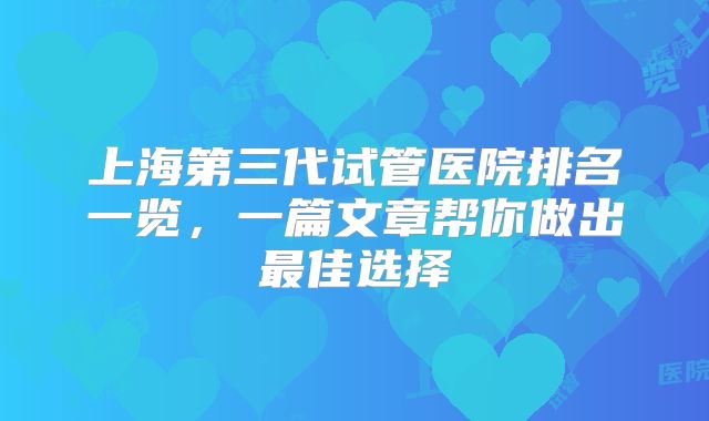 上海第三代试管医院排名一览,一篇文章帮你做出最佳选择
