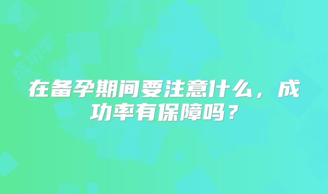在备孕期间要注意什么，成功率有保障吗？