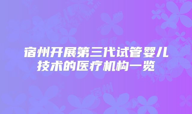 宿州开展第三代试管婴儿技术的医疗机构一览