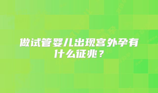 做试管婴儿出现宫外孕有什么征兆?