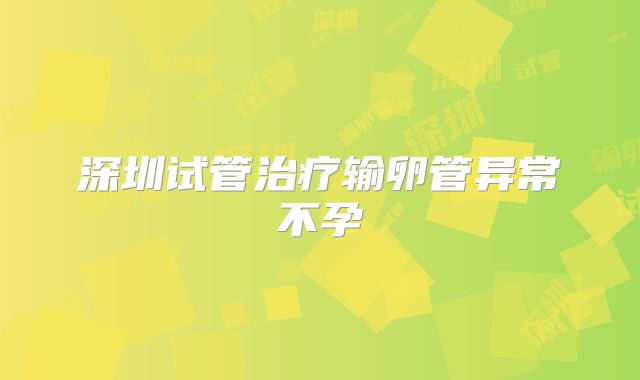 深圳试管治疗输卵管异常不孕