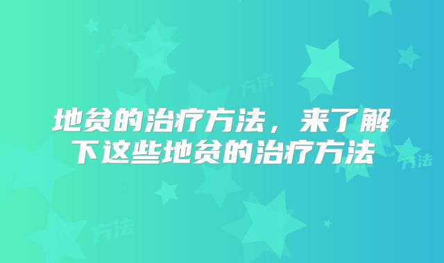 地贫的治疗方法,来了解下这些地贫的治疗方法