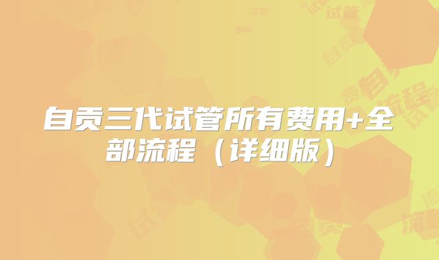 自贡三代试管所有费用+全部流程（详细版）
