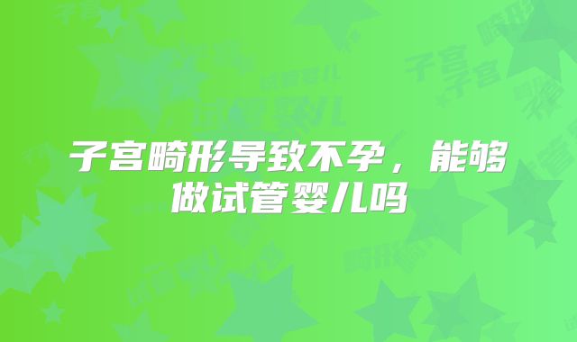 子宫畸形导致不孕，能够做试管婴儿吗