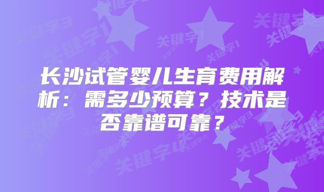 长沙试管婴儿生育费用解析:需多少预算?技术是否靠谱可靠?