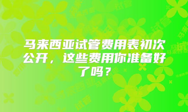 马来西亚试管费用表初次公开，这些费用你准备好了吗？