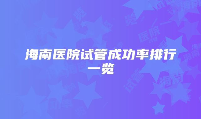 海南医院试管成功率排行一览