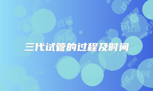 三代试管的过程及时间
