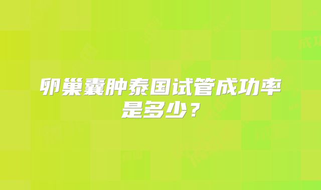 卵巢囊肿泰国试管成功率是多少?