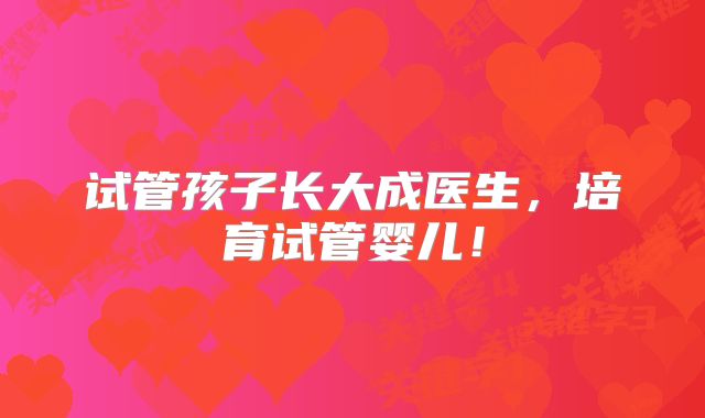 试管孩子长大成医生,培育试管婴儿!