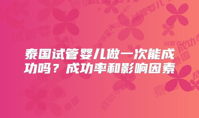 泰国试管婴儿做一次能成功吗？成功率和影响因素