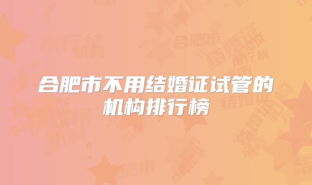 合肥市不用结婚证试管的机构排行榜