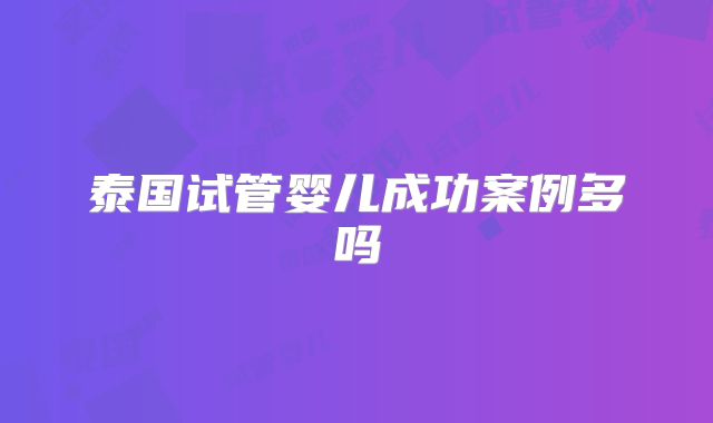 泰国试管婴儿成功案例多吗